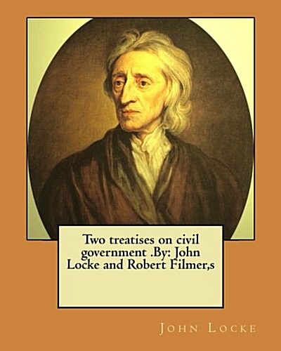 Two Treatises on Civil Government .by: John Locke and Robert Filmer, S (Paperback)