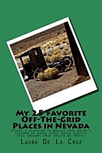 My 25 Favorite Off-The-Grid Places in Nevada: Places I Traveled in Nevada That Werent Invaded by Every Other Wacky Tourist That Thought They Should G (Paperback)