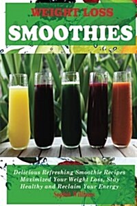 Weight Loss Smoothie: Delicious Refreshing Smoothie Recipes !Maximized Your Weight Loss, Stay Healthy and Reclaim Your Energy (Paperback)