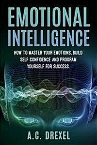 Emotional Intelligence: How to Master Your Emotions, Build Self-Confidence and Program Yourself for Success (Paperback)