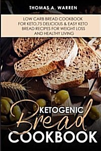 Ketogenic Bread Cookbook: Low Carb Bread Cookbook for Keto,75 Delicious & Easy Keto Bread Recipes for Weight Loss and Healthy Living.. (Paperback)