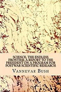 Science, the Endless Frontier; A Report to the President on a Program for Postwar Scientific Research (Paperback)