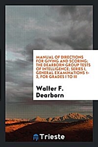 Manual of Directions for Giving and Scoring; The Dearborn Group Tests of Intelligence; Series I, General Examinations 1-3, for Grades I to III (Paperback)