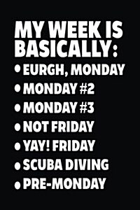 My Week Is Basically: -Eurgh, Monday -Monday #2 -Monday #3 -Not Friday - Yay! Friday - Scuba Diving - Pre-Monday: Blank Lined Notebook Journ (Paperback)