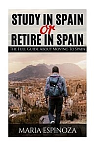 Study in Spain or Retire in Spain: The Full Guide about Moving to Spain (Paperback)