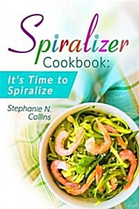 Spiralizer Cookbook: Its Time to Spiralize: Includes Low Carb Vegetable Noodle Recipes for Weight Loss and Healthy Eating (Paperback)