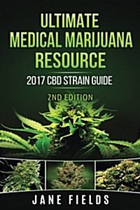 Ultimate Medical Marijuana Resource 2017 CBD Strain Guide 2nd Edition: The Best Marijuana & Cannabis Resource Guide Including +100 CBD & THC Strains (Paperback)