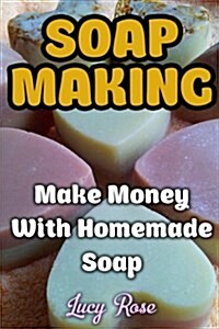 Soap Making: Make Money with Homemade Soap (Paperback)