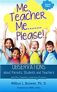Me, Teacher, Me...Please!: Observations about Parents, Students and Teachers and the Teacher-Learning Process (Paperback)