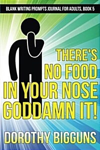 Theres No Food in Your Nose, Goddamn It! (Paperback)