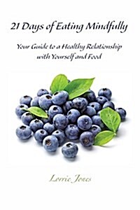 21 Days of Eating Mindfully: Your Guide to a Healthy Relationship with Yourself and Food (Paperback)