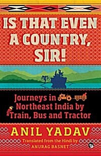 Is That Even a Country, Sir!: Journeys in Northeast India by Train, Bus and Tractor (Paperback)