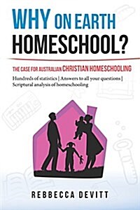 Why on Earth Homeschool: The Case for Australian Christian Homeschooling (Paperback)