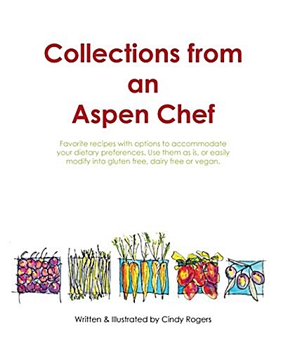 Collections from an Aspen Chef: : Favorite Recipes with Options to Accommodate Your Dietary Preferences. Use Them as Is, or Easily Modify Into Gluten (Paperback)