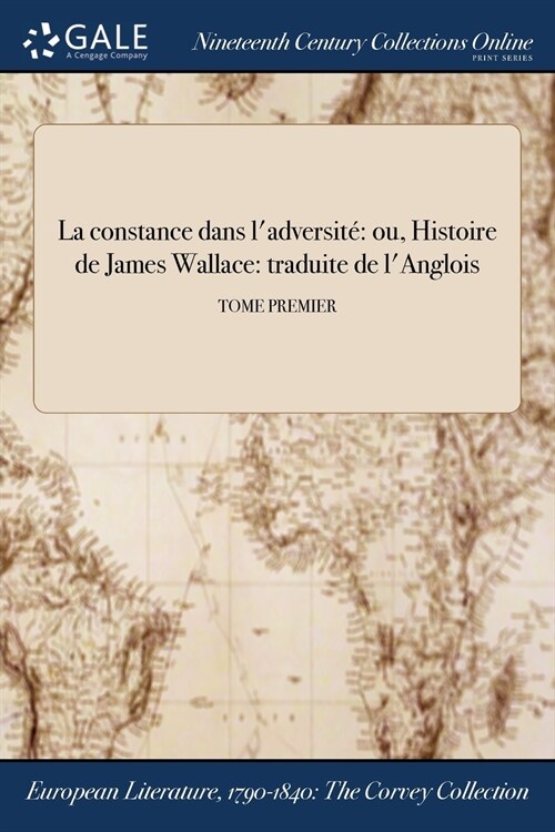 La Constance Dans LAdversite: Ou, Histoire de James Wallace: Traduite de LAnglois; Tome Premier (Paperback)