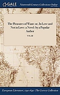 The Pleasures of Want: Or, in Love and Not in Love: A Novel: By a Popular Author; Vol.III (Hardcover)