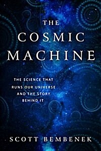 The Cosmic Machine: The Science That Runs Our Universe and the Story Behind It (Hardcover)