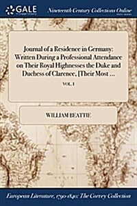 Journal of a Residence in Germany: Written During a Professional Attendance on Their Royal Highnesses the Duke and Duchess of Clarence, [Their Most .. (Paperback)