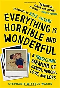 Everything Is Horrible and Wonderful: A Tragicomic Memoir of Genius, Heroin, Love, and Loss (Hardcover)