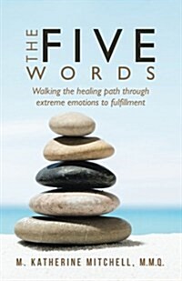 The Five Words: Walking the Healing Path Through Extreme Emotions to Fulfillment (Paperback)