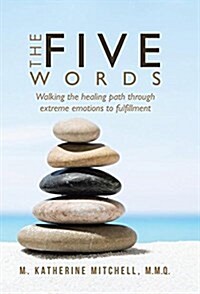 The Five Words: Walking the Healing Path Through Extreme Emotions to Fulfillment (Hardcover)