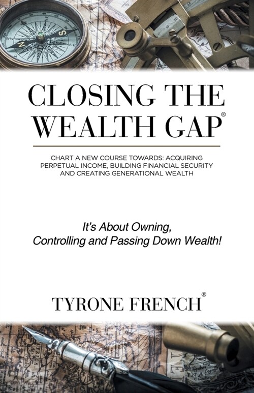 Closing the Wealth Gap: Chart a New Course Towards: Acquiring Perpetual Income, Building Financial Security and Creating Generational Wealth (Paperback)