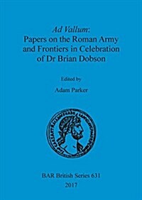 Ad Vallum: Papers on the Roman Army and Frontiers in Celebration of Dr Brian Dobson (Paperback)