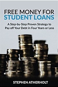 Free Money for Student Loans: A Step-By-Step Proven Strategy to Pay Off Your Debt in Four Years or Less (Paperback)