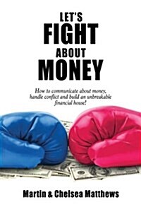 Lets Fight about Money: How to Communicate about Money, Handle Conflict and Build an Unbreakable Financial House! (Paperback)