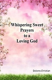 Whispering Sweet Prayers to a Loving God (Paperback)