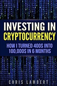 Cryptocurrency: How I Turned $400 Into $100,000 by Trading Cryprocurrency in 6 Months (Paperback)