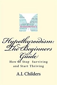 Hypothyroidism: The Beginners Guide: How to Stop Surviving and Start Thriving (Paperback)