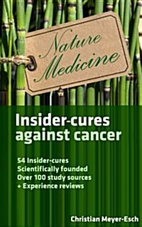 Insider-Cures Against Cancer: 54 Insider-Cures, Scientifically Founded, Over 100 Study Sources + Experience Reports (Paperback)