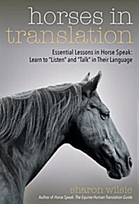 Horses in Translation: Essential Lessons in Horse Speak: Learn to Listen and Talk in Their Language (Paperback)