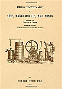 Ures Dictionary of Arts, Manufactures and Mines; Volume Iiib: Point Net to Zostera (Paperback)