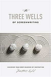 The Three Wells of Screenwriting: Discover Your Deep Sources of Inspiration (Paperback)