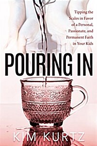 Pouring in: Tipping the Scales in Favor of a Personal, Passionate, and Permanent Faith in Your Kids (Paperback)