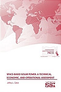 Space-Based Solar Power: A Technical, Economic, and Operational Assessment: A Technical, Economic, and Operational Assessment (Paperback)