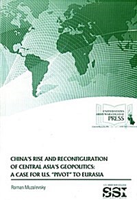 Chinas Rise and Reconfiguration of Central Asias Geopolitics: A Case for U.S. Pivot to Eurasia (Paperback)