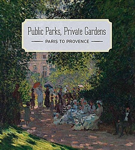 Public Parks, Private Gardens: Paris to Provence (Hardcover)