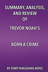 Summary, Analysis, and Review of Trevor Noahs Born a Crime: Stories from a South African Childhood (Paperback)