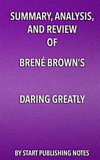 Summary, Analysis, and Review of Brene Browns Daring Greatly: How the Courage to Be Vulnerable Transforms the Way We Live, Love, Parent, and Lead (Paperback)