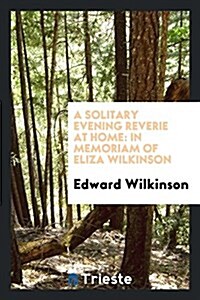 A Solitary Evening Reverie at Home: In Memoriam of Eliza Wilkinson (Paperback)