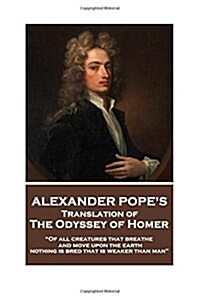 The Odyssey of Homer translated by Alexander Pope: Of all creatures that breathe and move upon the earth, nothing is bred that is weaker than man (Paperback)