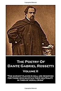 The Poetry of Dante Gabriel Rossetti - Volume II: The darkest places in Hell are reserved for those who maintain their neutrality in times of moral c (Paperback)