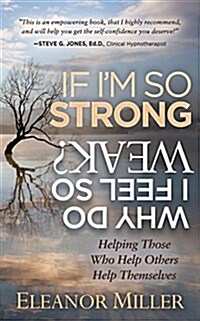 If Im So Strong, Why Do I Feel So Weak?: Helping Those Who Help Others Help Themselves (Paperback)