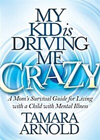 My Kid Is Driving Me Crazy: A Moms Survival Guide for Living with a Child with Mental Illness (Paperback)