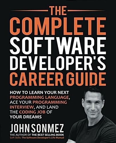 The Complete Software Developers Career Guide: How to Learn Programming Languages Quickly, Ace Your Programming Interview, and Land Your Software Dev (Paperback)