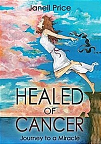 Healed of Cancer: Journey to a Miracle (Hardcover)