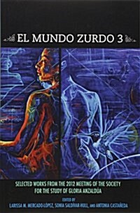 El Mundo Zurdo 3: Selected Works from the 2012 Meeting of the Society for the Study of Gloria Anzaldua (Paperback)